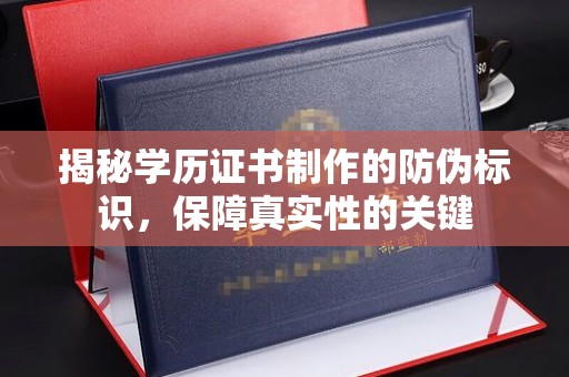 乐平揭秘学历证书制作的防伪标识，保障真实性的关键